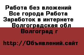 Работа без вложений - Все города Работа » Заработок в интернете   . Волгоградская обл.,Волгоград г.